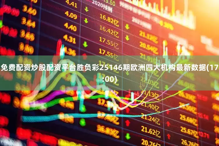 免费配资炒股配资平台胜负彩25146期欧洲四大机构最新数据(17:00)