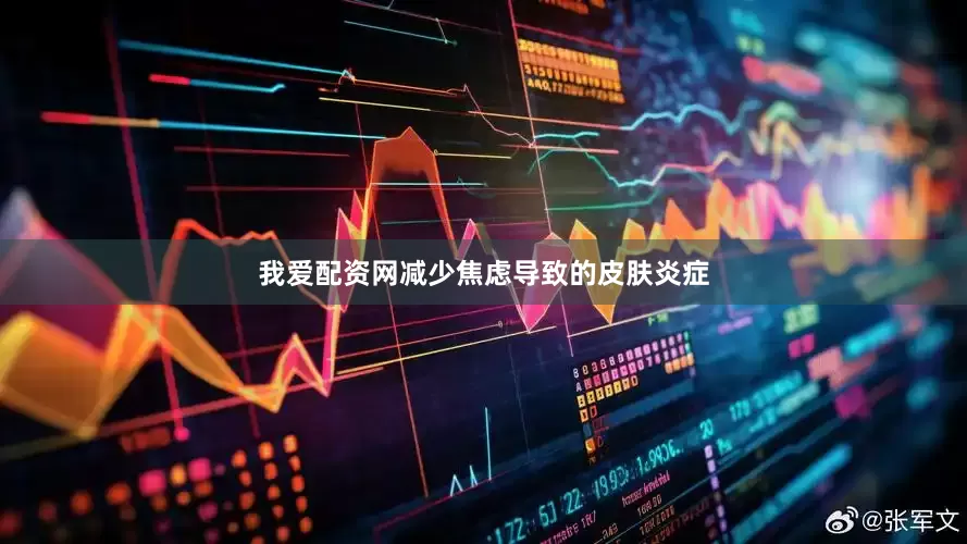 我爱配资网减少焦虑导致的皮肤炎症