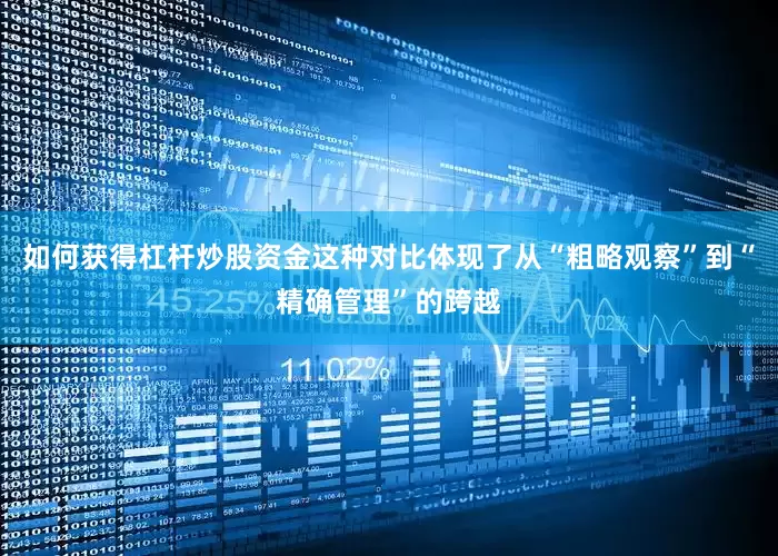 如何获得杠杆炒股资金这种对比体现了从“粗略观察”到“精确管理”的跨越